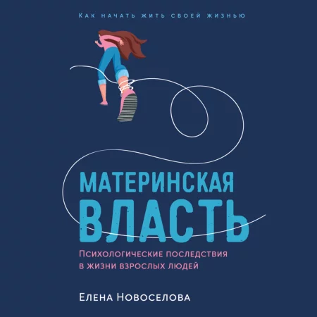 Материнская власть: Психологические последствия в жизни взрослых людей. Как начать жить своей жизнью