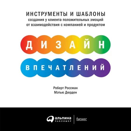 Дизайн впечатлений. Инструменты и шаблоны создания у клиента положительных эмоций от взаимодействия с компанией и продуктом