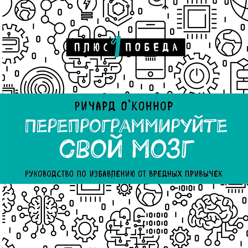 Перепрограммируйте свой мозг. Руководство по избавлению от вредных привычек